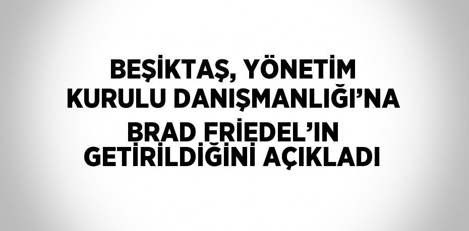 BEŞİKTAŞ, YÖNETİM KURULU DANIŞMANLIĞI’NA BRAD FRİEDEL’IN GETİRİLDİĞİNİ AÇIKLADI