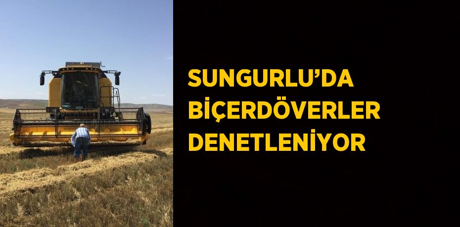 SUNGURLU’DA BİÇERDÖVERLER DENETLENİYOR