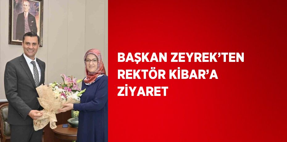 BAŞKAN ZEYREK’TEN REKTÖR KİBAR’A ZİYARET