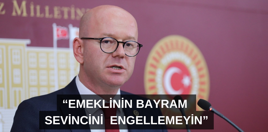 “EMEKLİNİN BAYRAM SEVİNCİNİ ENGELLEMEYİN”