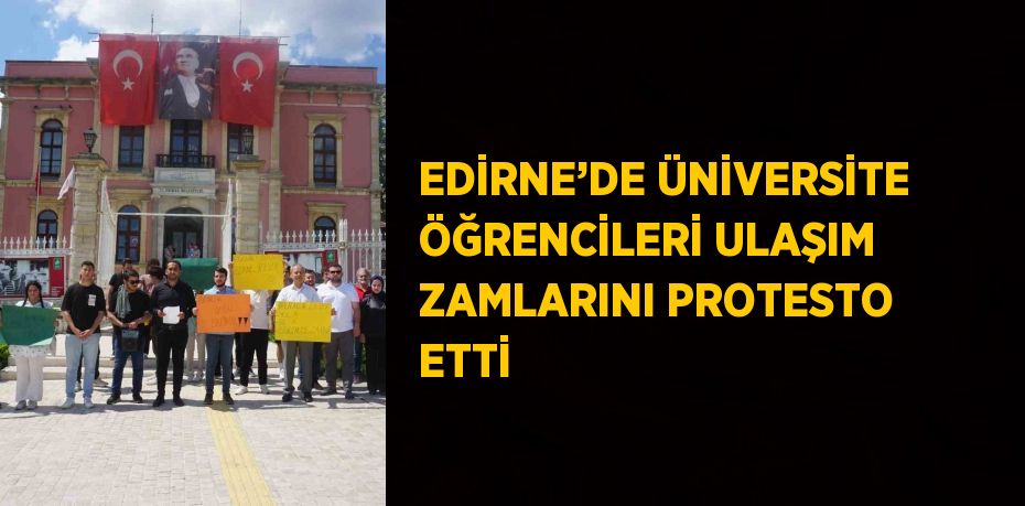 EDİRNE’DE ÜNİVERSİTE ÖĞRENCİLERİ ULAŞIM ZAMLARINI PROTESTO ETTİ