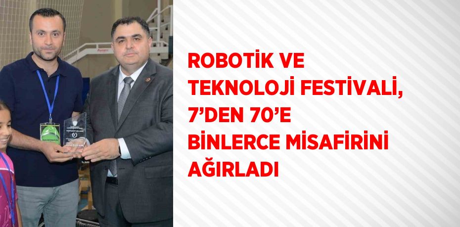 ROBOTİK VE TEKNOLOJİ FESTİVALİ, 7’DEN 70’E BİNLERCE MİSAFİRİNİ AĞIRLADI