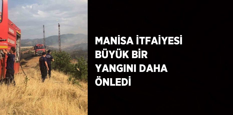 MANİSA İTFAİYESİ BÜYÜK BİR YANGINI DAHA ÖNLEDİ