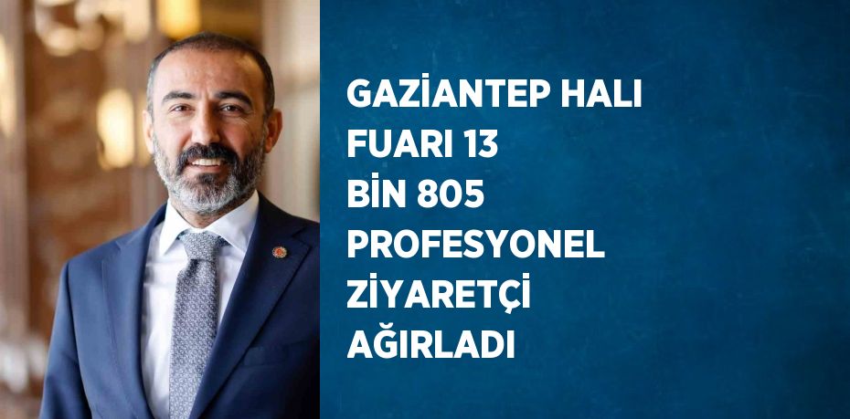 GAZİANTEP HALI FUARI 13 BİN 805 PROFESYONEL ZİYARETÇİ AĞIRLADI