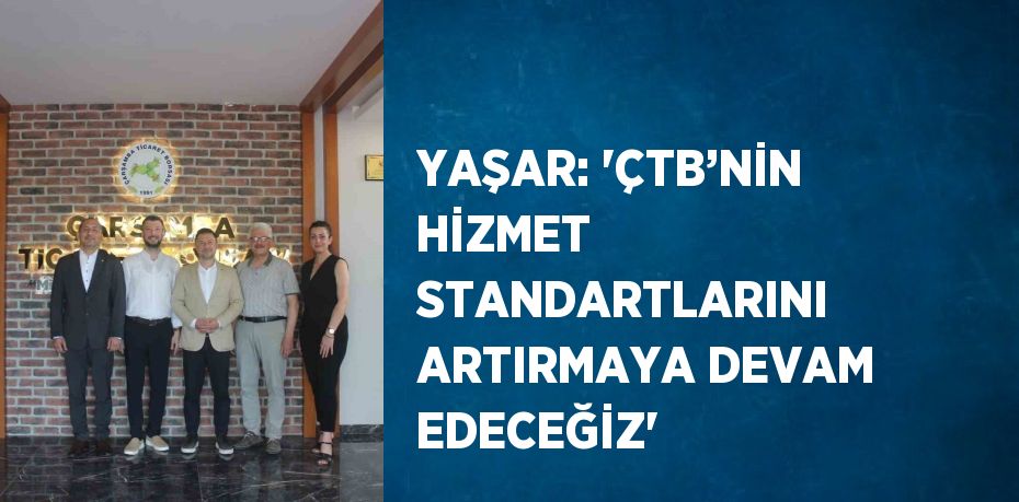 YAŞAR: 'ÇTB’NİN HİZMET STANDARTLARINI ARTIRMAYA DEVAM EDECEĞİZ'