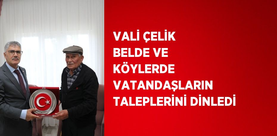 VALİ ÇELİK BELDE VE KÖYLERDE VATANDAŞLARIN TALEPLERİNİ DİNLEDİ