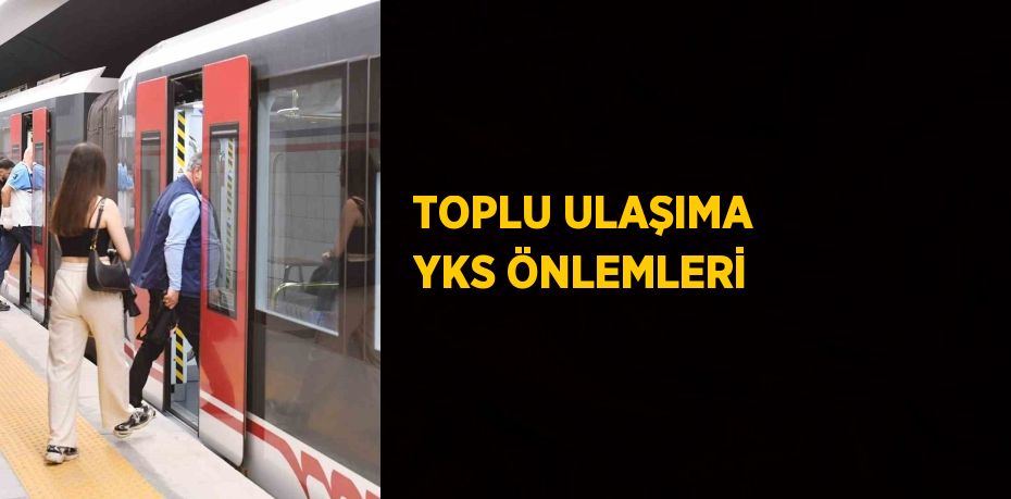 TOPLU ULAŞIMA YKS ÖNLEMLERİ