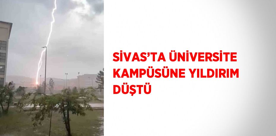 SİVAS’TA ÜNİVERSİTE KAMPÜSÜNE YILDIRIM DÜŞTÜ