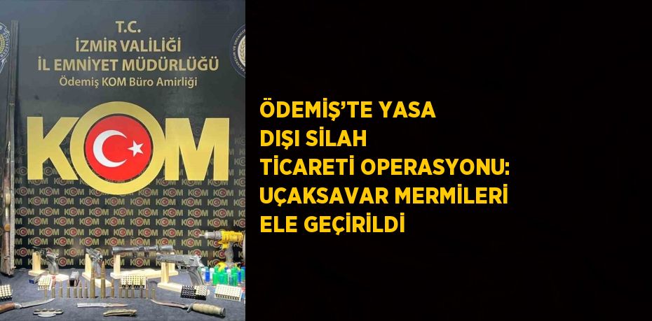 ÖDEMİŞ’TE YASA DIŞI SİLAH TİCARETİ OPERASYONU: UÇAKSAVAR MERMİLERİ ELE GEÇİRİLDİ