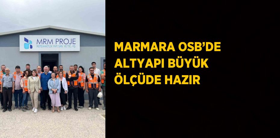 MARMARA OSB’DE ALTYAPI BÜYÜK ÖLÇÜDE HAZIR