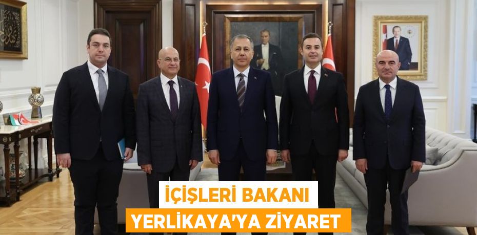 İÇİŞLERİ BAKANI YERLİKAYA’YA ZİYARET