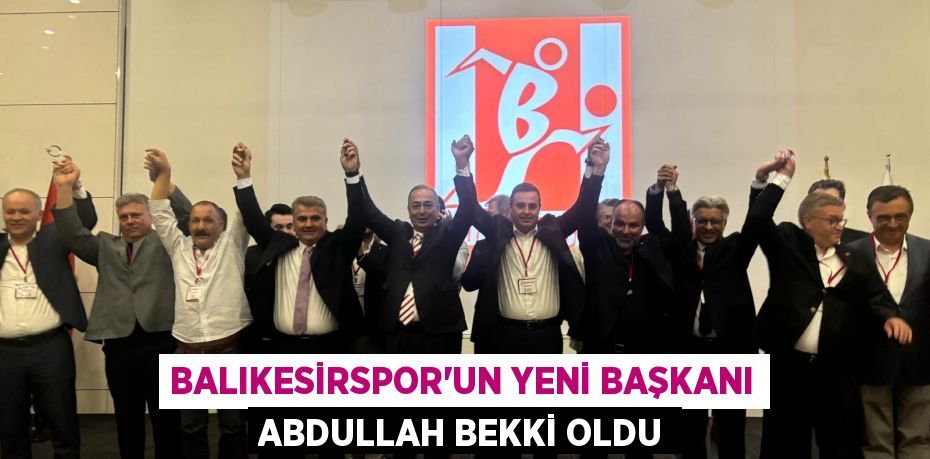 BALIKESİRSPOR’UN YENİ BAŞKANI ABDULLAH BEKKİ OLDU