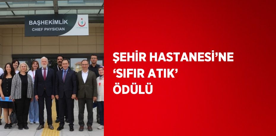 ŞEHİR HASTANESİ’NE ‘SIFIR ATIK’ ÖDÜLÜ