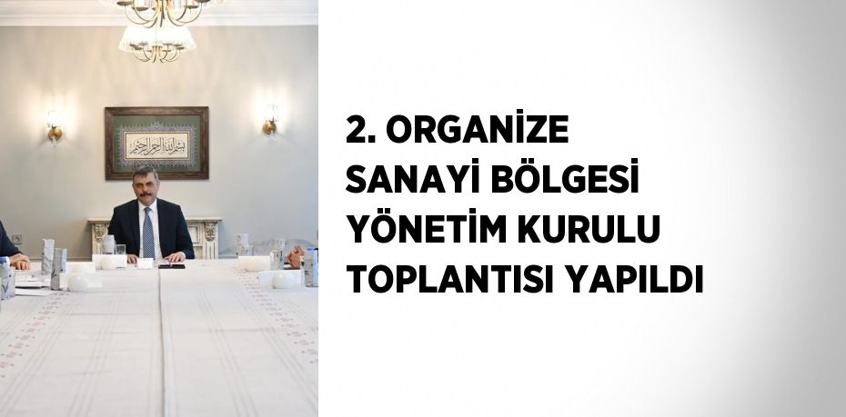 2. ORGANİZE SANAYİ BÖLGESİ YÖNETİM KURULU TOPLANTISI YAPILDI