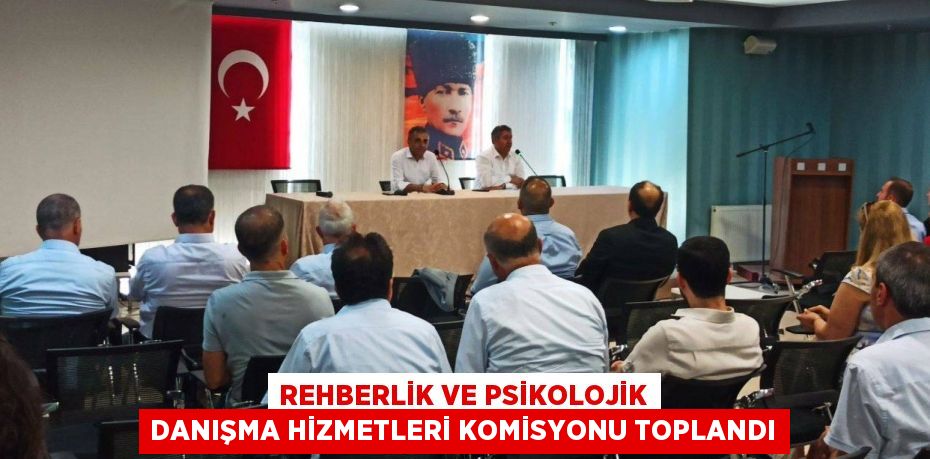 REHBERLİK VE PSİKOLOJİK DANIŞMA HİZMETLERİ KOMİSYONU TOPLANDI