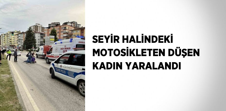 SEYİR HALİNDEKİ MOTOSİKLETEN DÜŞEN KADIN YARALANDI