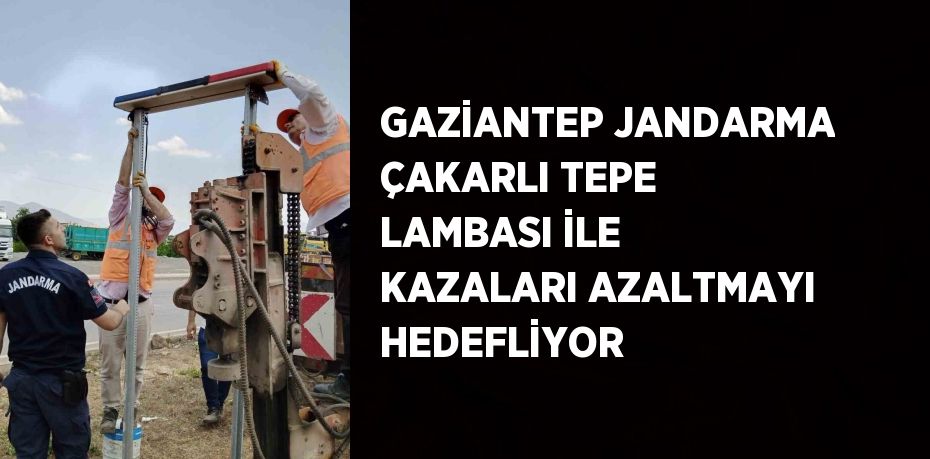 GAZİANTEP JANDARMA ÇAKARLI TEPE LAMBASI İLE KAZALARI AZALTMAYI HEDEFLİYOR