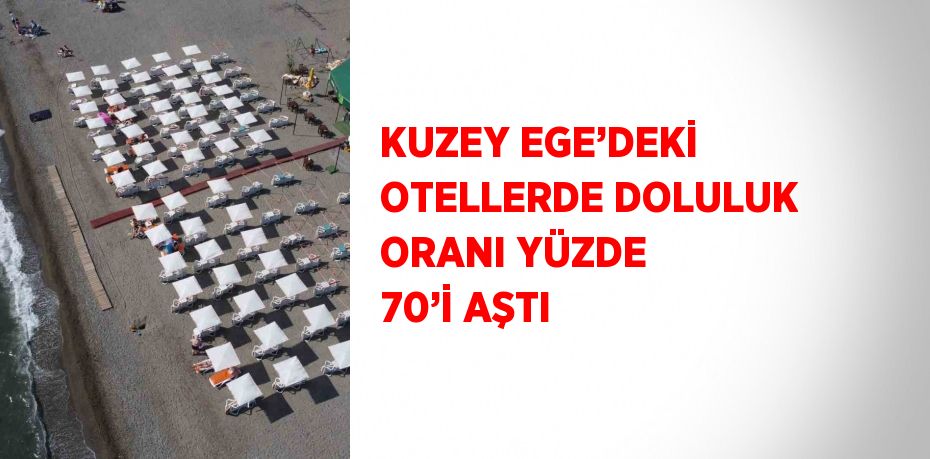 KUZEY EGE’DEKİ OTELLERDE DOLULUK ORANI YÜZDE 70’İ AŞTI