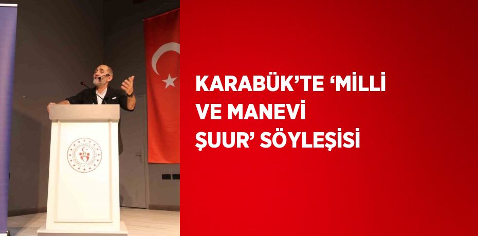 KARABÜK’TE ‘MİLLİ VE MANEVİ ŞUUR’ SÖYLEŞİSİ