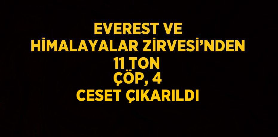 EVEREST VE HİMALAYALAR ZİRVESİ’NDEN 11 TON ÇÖP, 4 CESET ÇIKARILDI