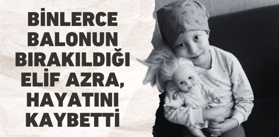 Binlerce balonun bırakıldığı Elif Azra, hayatını kaybetti
