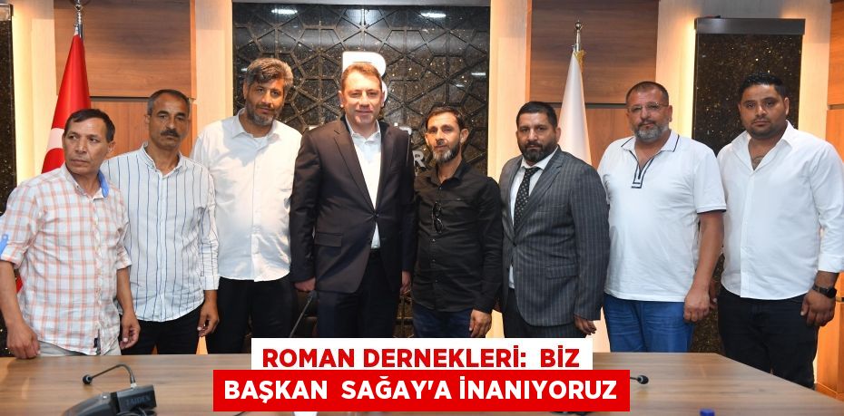 Roman Dernekleri:  BİZ BAŞKAN  SAĞAY’A İNANIYORUZ