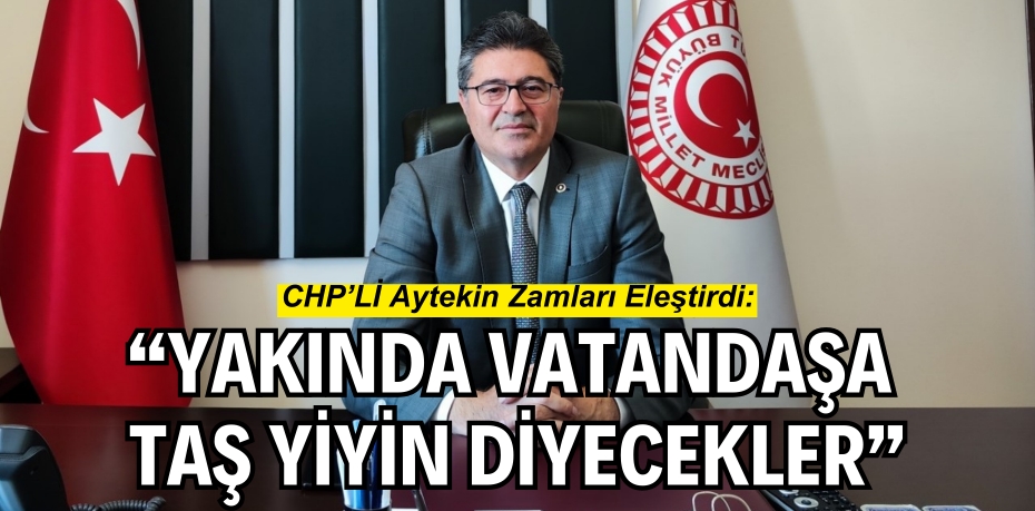“YAKINDA VATANDAŞA TAŞ YİYİN DİYECEKLER”