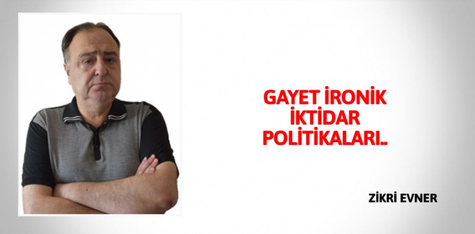 GAYET İRONİK İKTİDAR POLİTİKALARI..