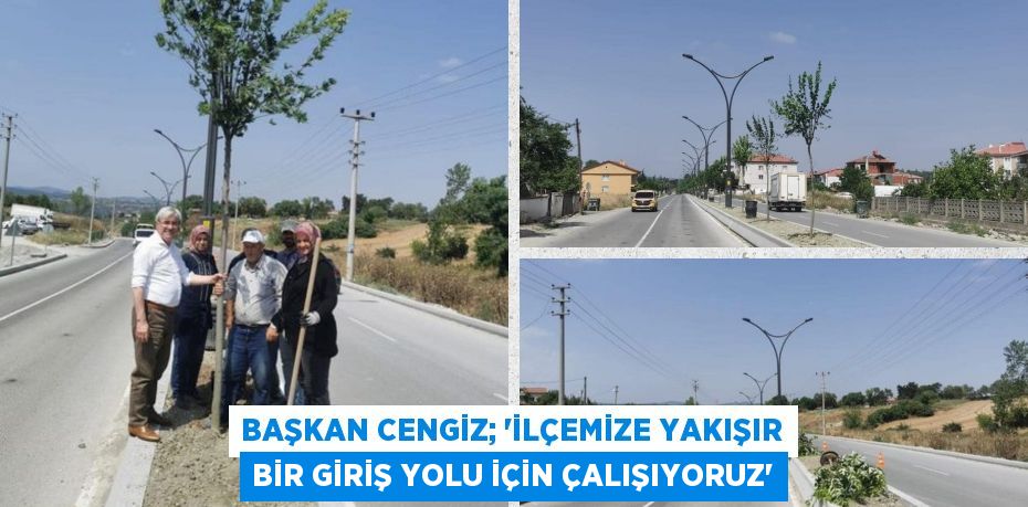 BAŞKAN CENGİZ; “İLÇEMİZE YAKIŞIR BİR GİRİŞ YOLU İÇİN ÇALIŞIYORUZ”