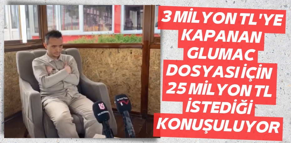 3 MİLYON TL'YE KAPANAN GLUMAC DOSYASI İÇİN 25 MİLYON TL İSTEDİĞİ KONUŞULUYOR