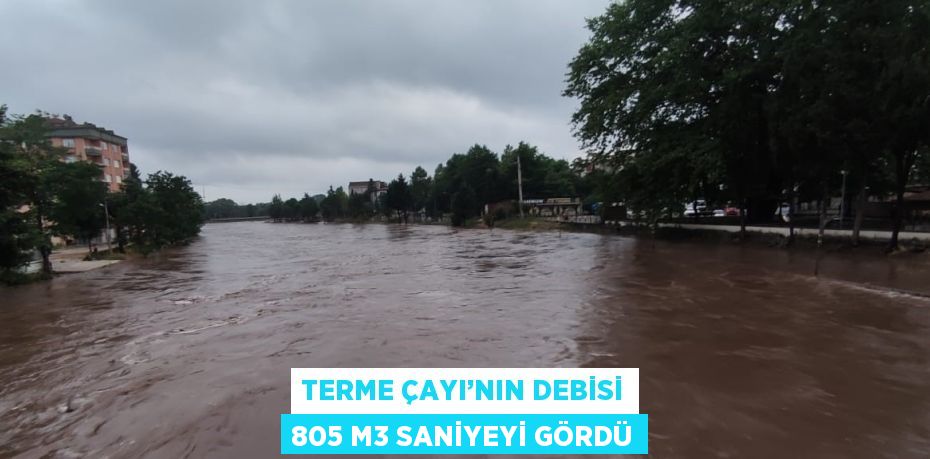 TERME ÇAYI’NIN DEBİSİ 805 M3 SANİYEYİ GÖRDÜ