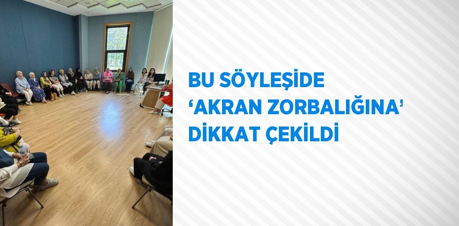 BU SÖYLEŞİDE ‘AKRAN ZORBALIĞINA’ DİKKAT ÇEKİLDİ