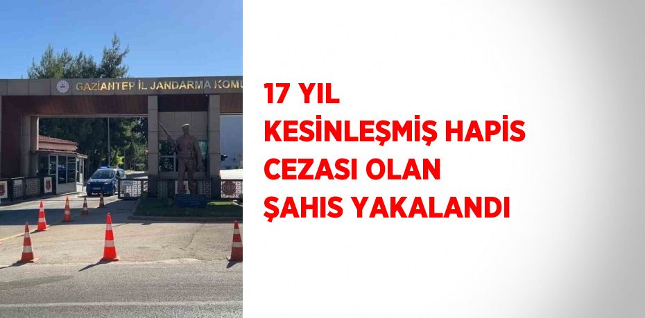 17 YIL KESİNLEŞMİŞ HAPİS CEZASI OLAN ŞAHIS YAKALANDI