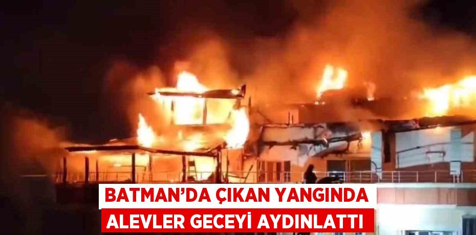 BATMAN’DA ÇIKAN YANGINDA ALEVLER GECEYİ AYDINLATTI