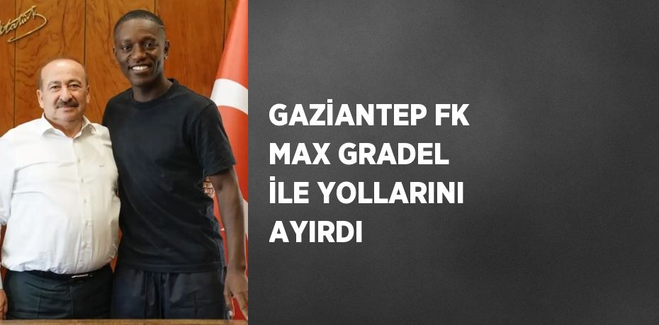 GAZİANTEP FK MAX GRADEL İLE YOLLARINI AYIRDI