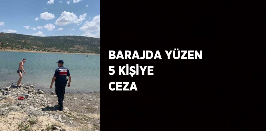 BARAJDA YÜZEN 5 KİŞİYE CEZA