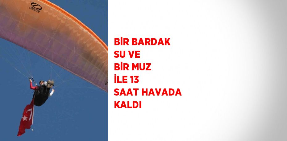 BİR BARDAK SU VE BİR MUZ İLE 13 SAAT HAVADA KALDI