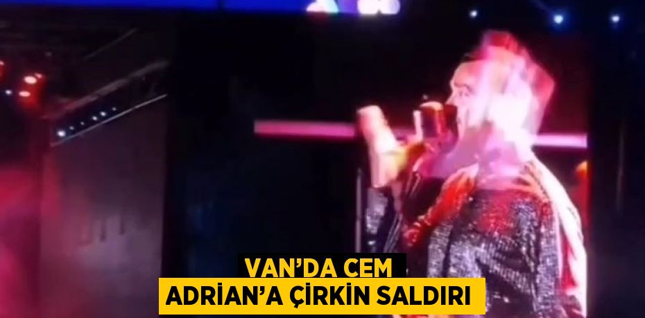 VAN’DA CEM ADRİAN’A ÇİRKİN SALDIRI