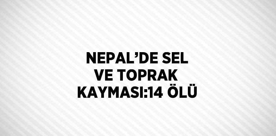 NEPAL’DE SEL VE TOPRAK KAYMASI:14 ÖLÜ