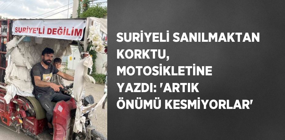 SURİYELİ SANILMAKTAN KORKTU, MOTOSİKLETİNE YAZDI: 'ARTIK ÖNÜMÜ KESMİYORLAR'