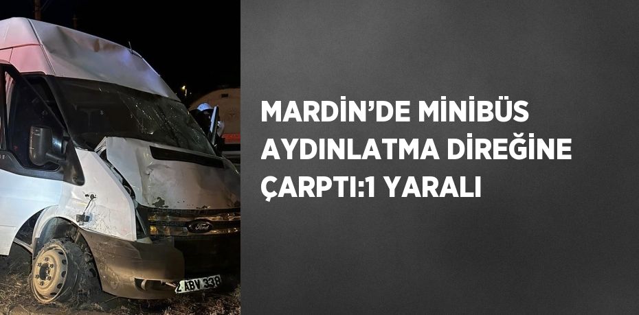 MARDİN’DE MİNİBÜS AYDINLATMA DİREĞİNE ÇARPTI:1 YARALI