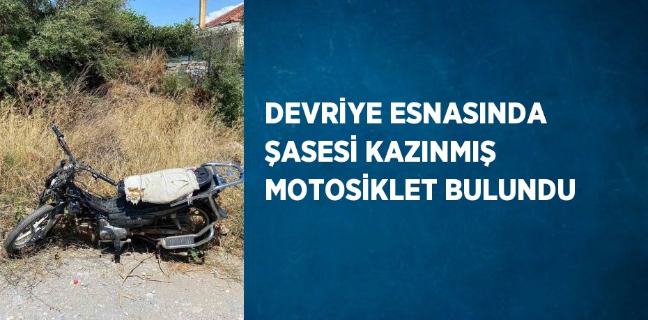 DEVRİYE ESNASINDA ŞASESİ KAZINMIŞ MOTOSİKLET BULUNDU