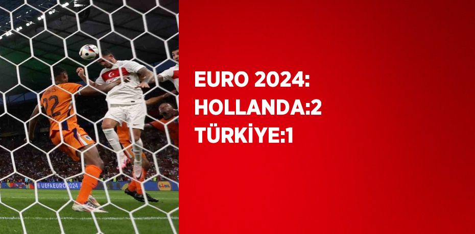 EURO 2024: HOLLANDA:2 TÜRKİYE:1