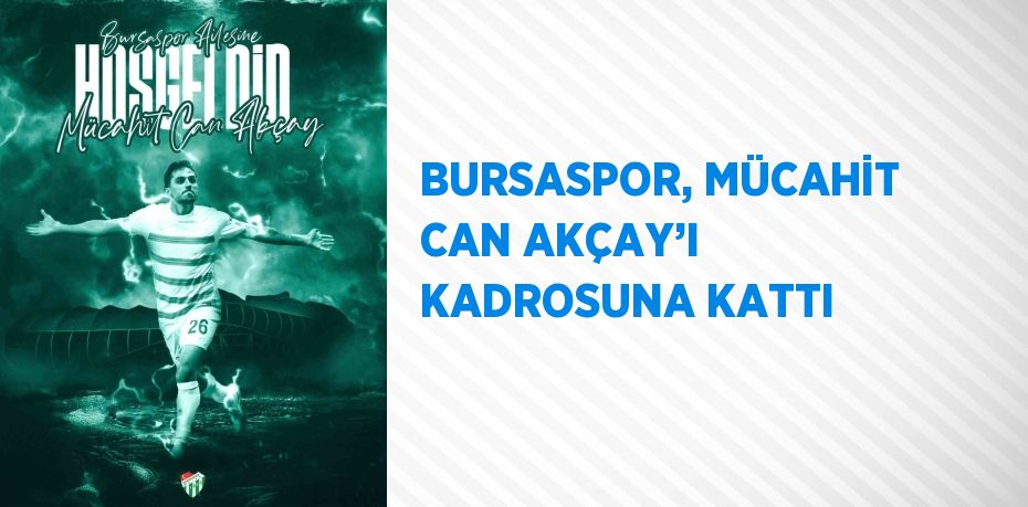 BURSASPOR, MÜCAHİT CAN AKÇAY’I KADROSUNA KATTI