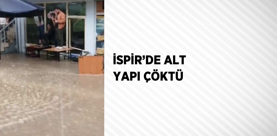 İSPİR’DE ALT YAPI ÇÖKTÜ