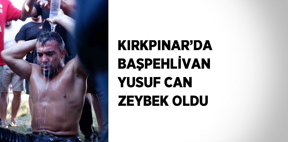 KIRKPINAR’DA BAŞPEHLİVAN YUSUF CAN ZEYBEK OLDU