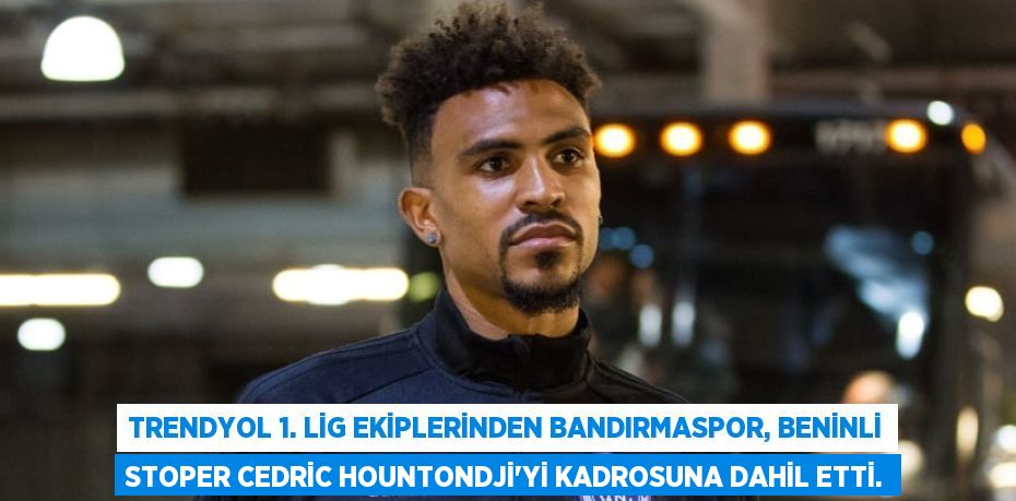 Trendyol 1. Lig ekiplerinden Bandırmaspor, Beninli stoper Cedric Hountondji'yi kadrosuna dahil etti.