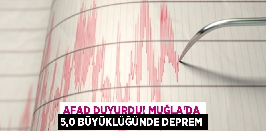 AFAD duyurdu! Muğla'da 5,0 büyüklüğünde deprem