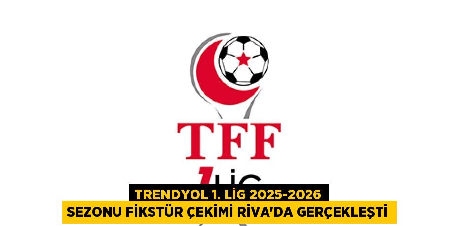 Trendyol 1. Lig 2025-2026 Sezonu Fikstür Çekimi Riva’da Gerçekleşti