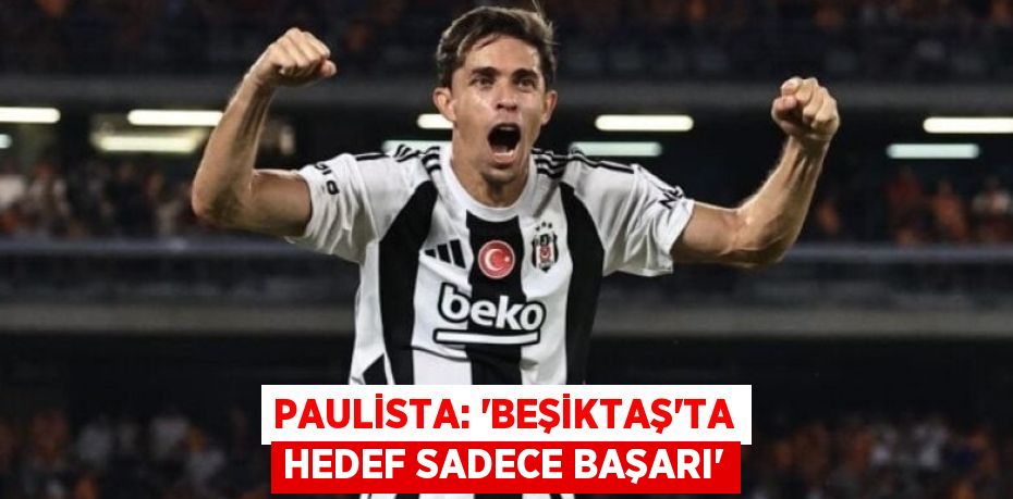 Paulista: “Beşiktaş'ta Hedef Sadece Başarı”